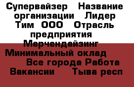 Супервайзер › Название организации ­ Лидер Тим, ООО › Отрасль предприятия ­ Мерчендайзинг › Минимальный оклад ­ 35 000 - Все города Работа » Вакансии   . Тыва респ.